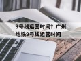 9号线运营时间？广州地铁9号线运营时间