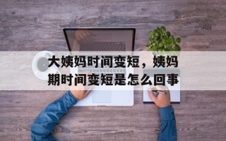 大姨妈时间变短，姨妈期时间变短是怎么回事
