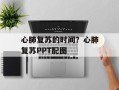 心肺复苏的时间？心肺复苏PPT配图