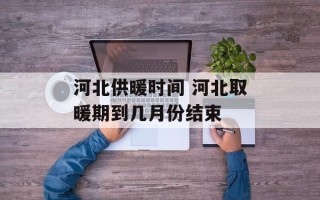 河北供暖时间 河北取暖期到几月份结束