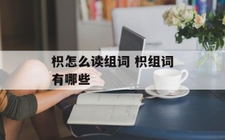 枳怎么读组词 枳组词有哪些