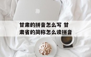 甘肃的拼音怎么写 甘肃省的简称怎么读拼音