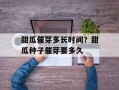 甜瓜催芽多长时间？甜瓜种子催芽要多久