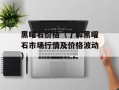 黑曜石价格（了解黑曜石市场行情及价格波动）