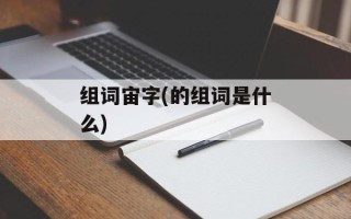 组词宙字(的组词是什么)