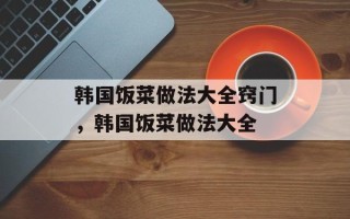 韩国饭菜做法大全窍门，韩国饭菜做法大全