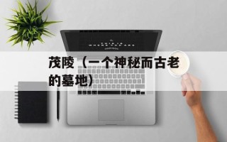 茂陵（一个神秘而古老的墓地）