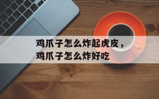 鸡爪子怎么炸起虎皮，鸡爪子怎么炸好吃