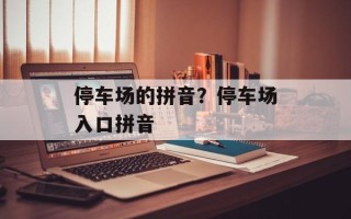 停车场的拼音？停车场入口拼音