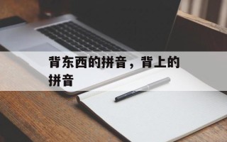 背东西的拼音，背上的拼音