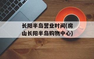 长阳半岛营业时间(房山长阳半岛购物中心)