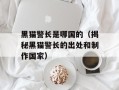 黑猫警长是哪国的（揭秘黑猫警长的出处和制作国家）
