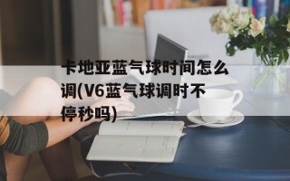 卡地亚蓝气球时间怎么调(V6蓝气球调时不停秒吗)