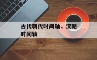 古代朝代时间轴，汉朝时间轴