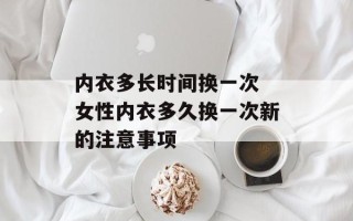内衣多长时间换一次 女性内衣多久换一次新的注意事项