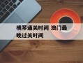 横琴通关时间 澳门最晚过关时间