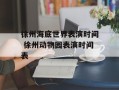 徐州海底世界表演时间 徐州动物园表演时间表