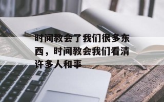 时间教会了我们很多东西，时间教会我们看清许多人和事