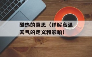 酷热的意思（详解高温天气的定义和影响）