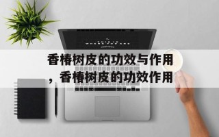香椿树皮的功效与作用，香椿树皮的功效作用