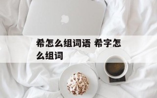 希怎么组词语 希字怎么组词