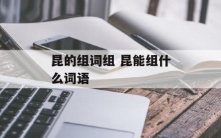 昆的组词组 昆能组什么词语