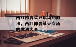 西红柿青菜豆腐汤的做法，西红柿青菜豆腐汤的做法大全