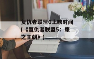 复仇者联盟6上映时间(《复仇者联盟5：康之王朝》)