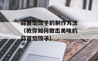 蒜苗馅饺子的制作方法（教你如何做出美味的蒜苗馅饺子）