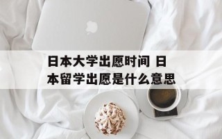 日本大学出愿时间 日本留学出愿是什么意思