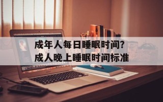 成年人每日睡眠时间？成人晚上睡眠时间标准