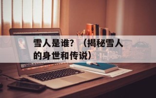 雪人是谁？（揭秘雪人的身世和传说）