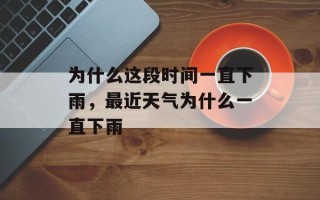 为什么这段时间一直下雨，最近天气为什么一直下雨