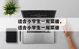 适合小学生一周菜谱，适合小学生一周菜谱
