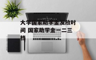 大学国家助学金发放时间 国家助学金一二三档