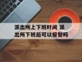 派出所上下班时间 派出所下班后可以报警吗