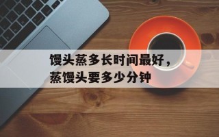 馒头蒸多长时间最好，蒸馒头要多少分钟