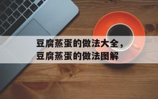 豆腐蒸蛋的做法大全，豆腐蒸蛋的做法图解