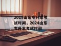 2019山东专升本考试时间，2024山东专升本考试时间