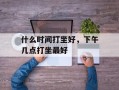 什么时间打坐好，下午几点打坐最好