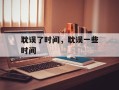 耽误了时间，耽误一些时间