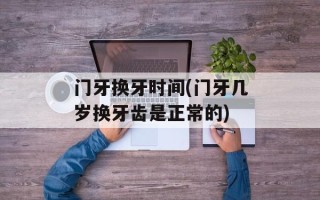 门牙换牙时间(门牙几岁换牙齿是正常的)