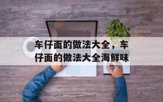 车仔面的做法大全，车仔面的做法大全海鲜味