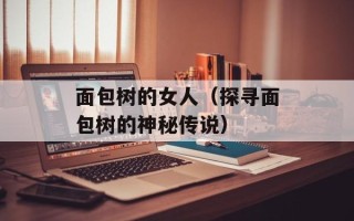 面包树的女人（探寻面包树的神秘传说）
