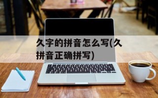 久字的拼音怎么写(久拼音正确拼写)