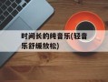 时间长的纯音乐(轻音乐舒缓放松)