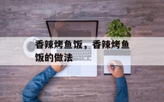 香辣烤鱼饭，香辣烤鱼饭的做法