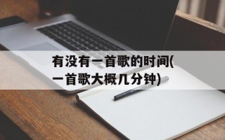 有没有一首歌的时间(一首歌大概几分钟)