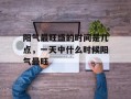 阳气最旺盛的时间是几点，一天中什么时候阳气最旺