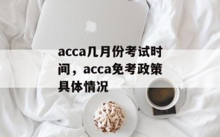 acca几月份考试时间，acca免考政策具体情况
